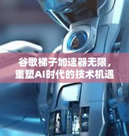 谷歌梯子加速器无限,重塑AI时代的技术机遇与未来展望 谷歌梯子加速器无限,重塑AI时代的技术机遇与未来展望