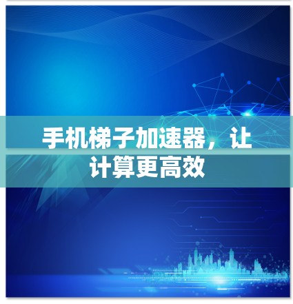 手机梯子加速器,让计算更高效 手机梯子加速器,让计算更高效