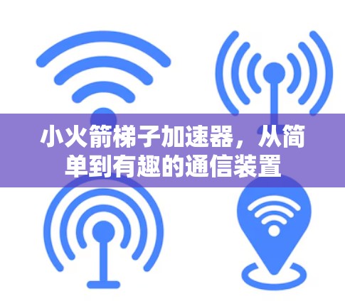 小火箭梯子加速器,从简单到有趣的通信装置 小火箭梯子加速器,从简单到有趣的通信装置
