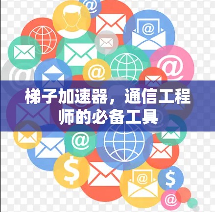 梯子加速器,通信工程师的必备工具 梯子加速器,通信工程师的必备工具