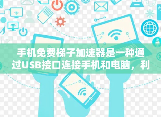 手机免费梯子加速器是一种通过USB接口连接手机和电脑,利用网络加速技术加速下载功能的工具。它提供多种功能,包括快速下载应用、管理应用和管理手机设置。以下是关于免费梯子加速器的详细介绍 手机免费梯子加速器是一种通过USB接口连接手机和电脑,利用网络加速技术加速下载功能的工具。它提供多种功能,包括快速下载应用、管理应用和管理手机设置。以下是关于免费梯子加速器的详细介绍