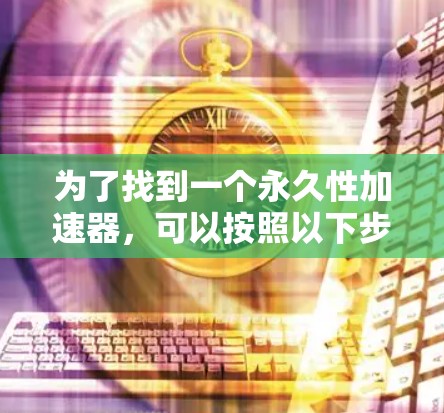 为了找到一个永久性加速器,可以按照以下步骤进行 为了找到一个永久性加速器,可以按照以下步骤进行