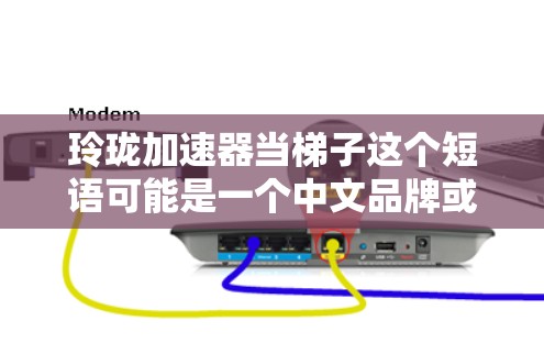 玲珑加速器当梯子这个短语可能是一个中文品牌或产品的名称,但具体含义可能因地区或语境而异。以下是一些可能的解释和建议 玲珑加速器当梯子这个短语可能是一个中文品牌或产品的名称,但具体含义可能因地区或语境而异。以下是一些可能的解释和建议