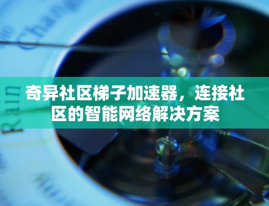 奇异社区梯子加速器,连接社区的智能网络解决方案 奇异社区梯子加速器,连接社区的智能网络解决方案