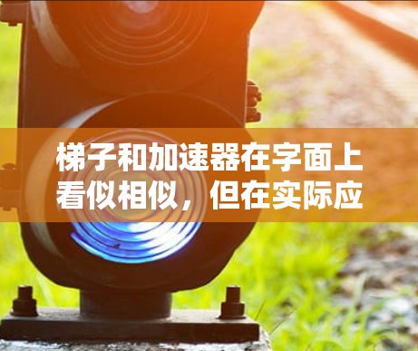 梯子和加速器在字面上看似相似,但在实际应用中存在显著差异。以下是它们的区别分析 梯子和加速器在字面上看似相似,但在实际应用中存在显著差异。以下是它们的区别分析
