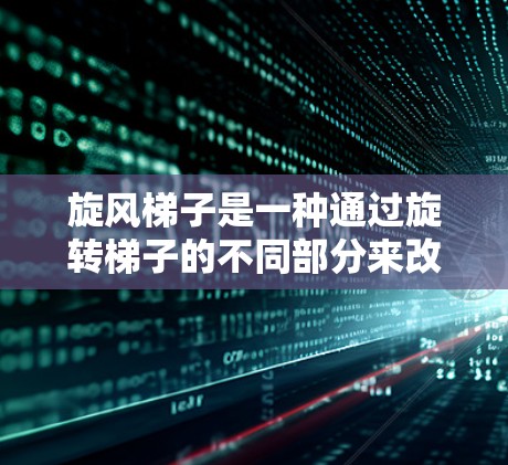旋风梯子是一种通过旋转梯子的不同部分来改变物体运动方式的装置,适合在无摩擦条件下加速物体。以下是详细的操作步骤和使用建议 旋风梯子是一种通过旋转梯子的不同部分来改变物体运动方式的装置,适合在无摩擦条件下加速物体。以下是详细的操作步骤和使用建议