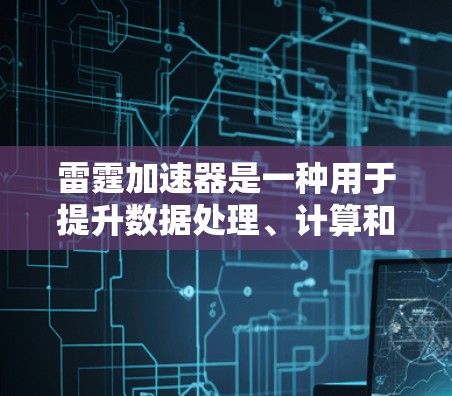 雷霆加速器是一种用于提升数据处理、计算和文件传输效率的工具或软件,可能与NVIDIA的加速器类似,但可能具有更广泛的应用。以下是对雷霆加速器的详细分析 雷霆加速器是一种用于提升数据处理、计算和文件传输效率的工具或软件,可能与NVIDIA的加速器类似,但可能具有更广泛的应用。以下是对雷霆加速器的详细分析