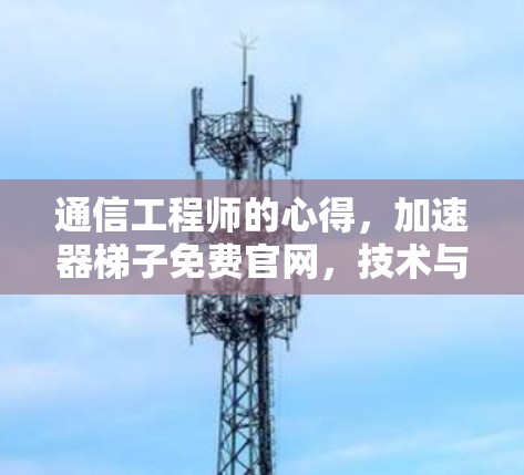 通信工程师的心得,加速器梯子免费官网,技术与实践的完美结合 通信工程师的心得,加速器梯子免费官网,技术与实践的完美结合