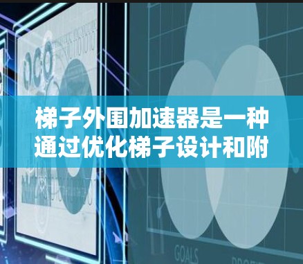 梯子外围加速器是一种通过优化梯子设计和附加结构来提高稳定性、移动能力和适应性的工具。以下是对梯子外围加速器的详细分类和分析 梯子外围加速器是一种通过优化梯子设计和附加结构来提高稳定性、移动能力和适应性的工具。以下是对梯子外围加速器的详细分类和分析
