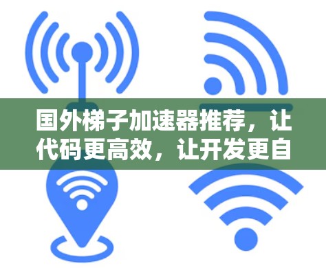 国外梯子加速器推荐,让代码更高效,让开发更自由 国外梯子加速器推荐,让代码更高效,让开发更自由
