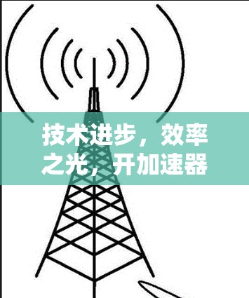 技术进步,效率之光,开加速器与挂梯子的智慧之光 技术进步,效率之光,开加速器与挂梯子的智慧之光