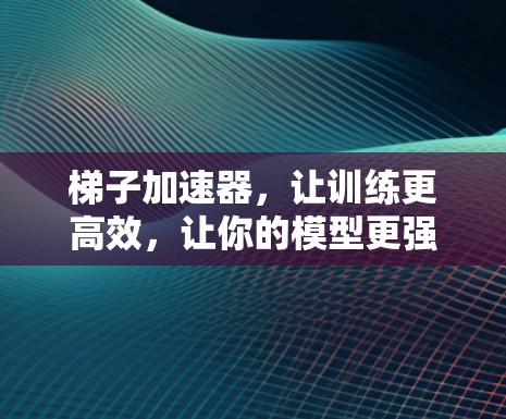 梯子加速器,让训练更高效,让你的模型更强大 梯子加速器,让训练更高效,让你的模型更强大