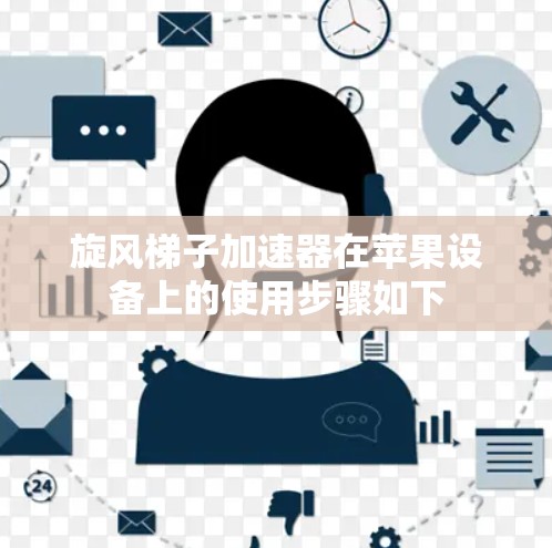 旋风梯子加速器在苹果设备上的使用步骤如下 旋风梯子加速器在苹果设备上的使用步骤如下