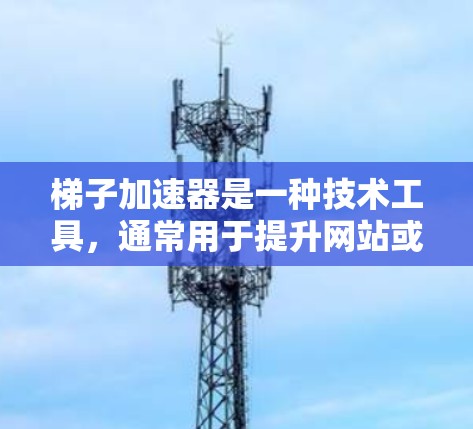 梯子加速器是一种技术工具,通常用于提升网站或应用的加载速度,使其成为更好的访问体验。如果你正在寻找梯子加速器的联系方式,以下是一些可能的途径 梯子加速器是一种技术工具,通常用于提升网站或应用的加载速度,使其成为更好的访问体验。如果你正在寻找梯子加速器的联系方式,以下是一些可能的途径
