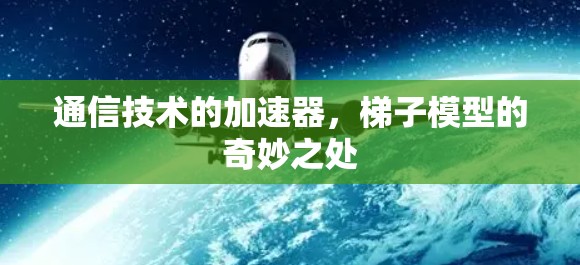 通信技术的加速器,梯子模型的奇妙之处 通信技术的加速器,梯子模型的奇妙之处