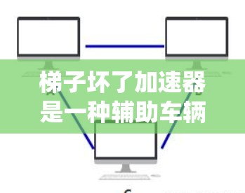 梯子坏了加速器是一种辅助车辆在梯子坏了的情况下加速的装置,通常涉及机械臂或驱动系统。以下是其使用方法的详细步骤 梯子坏了加速器是一种辅助车辆在梯子坏了的情况下加速的装置,通常涉及机械臂或驱动系统。以下是其使用方法的详细步骤