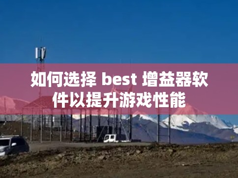 如何选择 best 增益器软件以提升游戏性能 如何选择 best 增益器软件以提升游戏性能