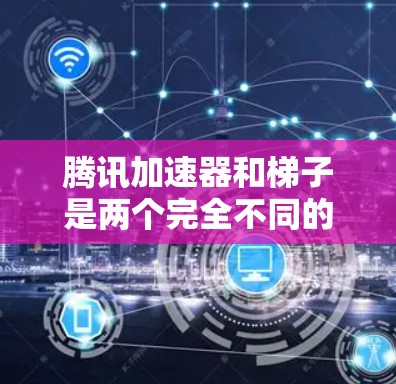 腾讯加速器和梯子是两个完全不同的概念,它们在功能、用途和应用场景上完全不同。以下是对它们的详细对比 腾讯加速器和梯子是两个完全不同的概念,它们在功能、用途和应用场景上完全不同。以下是对它们的详细对比