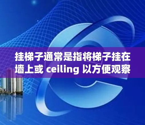 挂梯子通常是指将梯子挂在墙上或 ceiling 以方便观察或装饰。然而，您提到的加速器可能指的是在特定场景中使用机械装置来提高挂梯子的技术或效率。以下是一些可能的解决方案