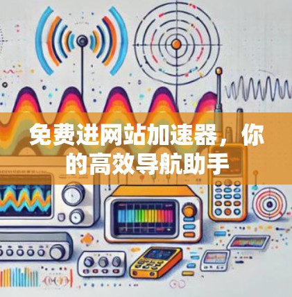 免费进网站加速器,你的高效导航助手 免费进网站加速器,你的高效导航助手