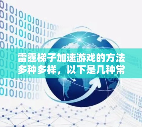 雷霆梯子加速游戏的方法多种多样,以下是几种常见的加速方式,供你参考 雷霆梯子加速游戏的方法多种多样,以下是几种常见的加速方式,供你参考