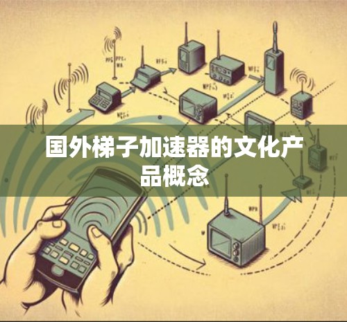 国外梯子加速器的文化产品概念 国外梯子加速器的文化产品概念