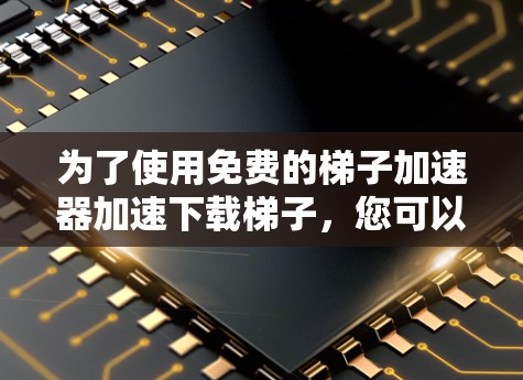 为了使用免费的梯子加速器加速下载梯子,您可以选择以下工具,并根据您的需求和预算进行选择 为了使用免费的梯子加速器加速下载梯子,您可以选择以下工具,并根据您的需求和预算进行选择