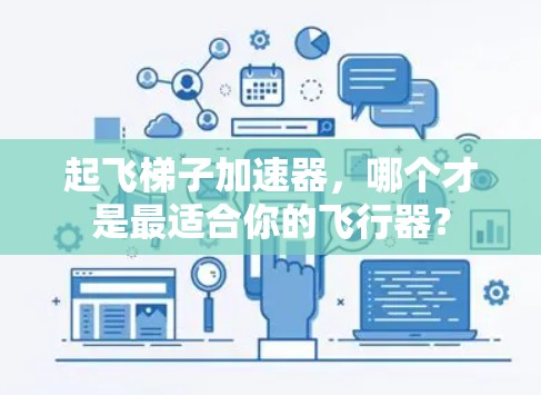 起飞梯子加速器,哪个才是最适合你的飞行器? 起飞梯子加速器,哪个才是最适合你的飞行器?