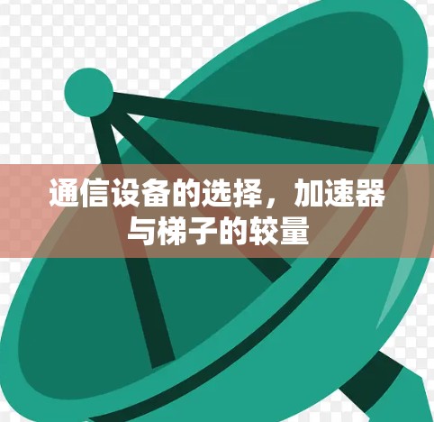 通信设备的选择,加速器与梯子的较量 通信设备的选择,加速器与梯子的较量