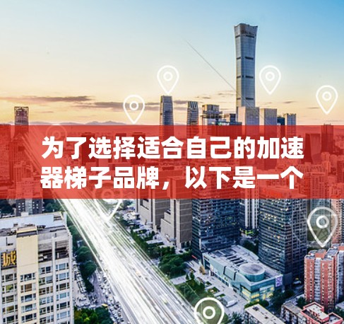 为了选择适合自己的加速器梯子品牌,以下是一个有条理的比较框架 为了选择适合自己的加速器梯子品牌,以下是一个有条理的比较框架