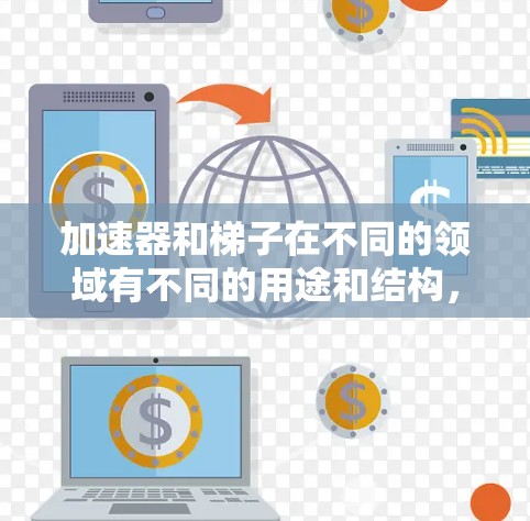 加速器和梯子在不同的领域有不同的用途和结构,因此将加速器转换为梯子需要考虑多个因素 加速器和梯子在不同的领域有不同的用途和结构,因此将加速器转换为梯子需要考虑多个因素