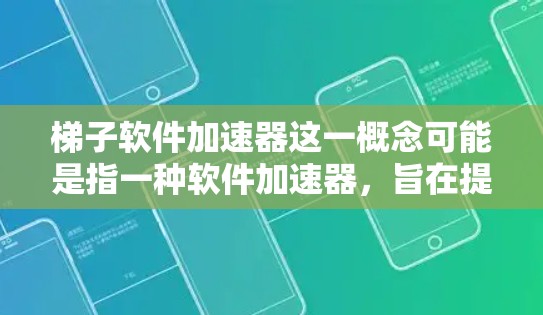 梯子软件加速器这一概念可能是指一种软件加速器,旨在提升用户使用软件时的速度和效率。以下是对该概念的分析 梯子软件加速器这一概念可能是指一种软件加速器,旨在提升用户使用软件时的速度和效率。以下是对该概念的分析