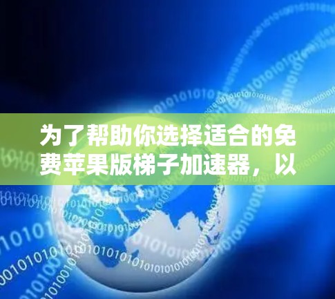 为了帮助你选择适合的免费苹果版梯子加速器,以下是一步步的指导 为了帮助你选择适合的免费苹果版梯子加速器,以下是一步步的指导