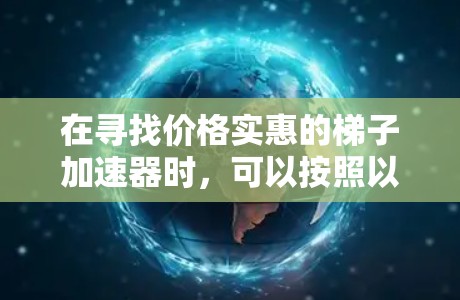 在寻找价格实惠的梯子加速器时,可以按照以下步骤进行 在寻找价格实惠的梯子加速器时,可以按照以下步骤进行