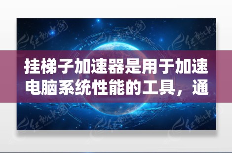 挂梯子加速器是用于加速电脑系统性能的工具,通常用于优化驱动程序、文件处理等。以下是针对挂梯子加速器的详细推荐和使用指南 挂梯子加速器是用于加速电脑系统性能的工具,通常用于优化驱动程序、文件处理等。以下是针对挂梯子加速器的详细推荐和使用指南