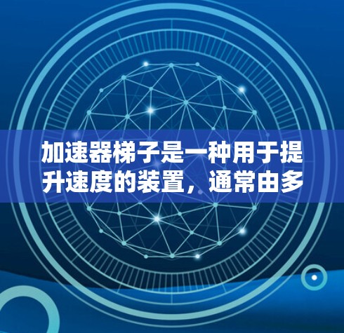 加速器梯子是一种用于提升速度的装置,通常由多个梯子连接而成。以下是一步步的使用指南 加速器梯子是一种用于提升速度的装置,通常由多个梯子连接而成。以下是一步步的使用指南