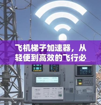 飞机梯子加速器,从轻便到高效的飞行必备 飞机梯子加速器,从轻便到高效的飞行必备