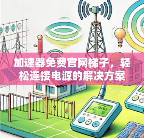 加速器免费官网梯子,轻松连接电源的解决方案 加速器免费官网梯子,轻松连接电源的解决方案