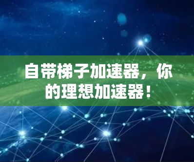 自带梯子加速器,你的理想加速器! 自带梯子加速器,你的理想加速器!