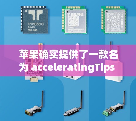苹果确实提供了一款名为 acceleratingTips 的梯子加速器,主要用于提升其设备的性能。以下是关于其使用的一些关键点和信息 苹果确实提供了一款名为 acceleratingTips 的梯子加速器,主要用于提升其设备的性能。以下是关于其使用的一些关键点和信息