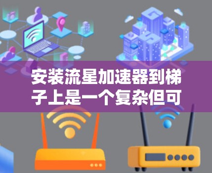 安装流星加速器到梯子上是一个复杂但可行的过程,以下是一些步骤和建议 安装流星加速器到梯子上是一个复杂但可行的过程,以下是一些步骤和建议