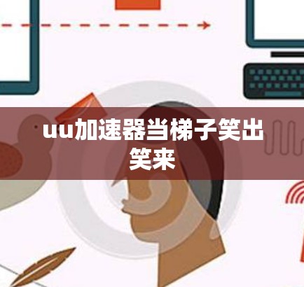 uu加速器当梯子笑出笑来 uu加速器当梯子笑出笑来