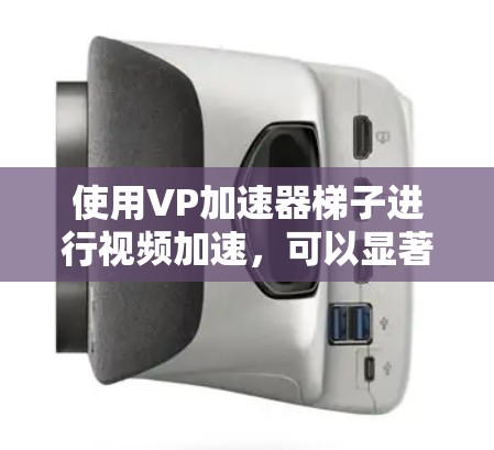 使用VP加速器梯子进行视频加速,可以显著提高视频播放速度。以下是使用步骤的详细指南 使用VP加速器梯子进行视频加速,可以显著提高视频播放速度。以下是使用步骤的详细指南