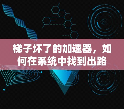 梯子坏了的加速器,如何在系统中找到出路 梯子坏了的加速器,如何在系统中找到出路