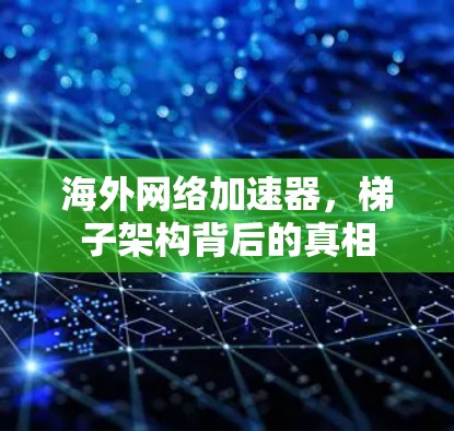 海外网络加速器,梯子架构背后的真相 海外网络加速器,梯子架构背后的真相