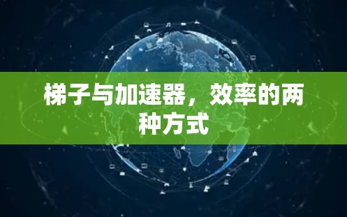 梯子与加速器,效率的两种方式 梯子与加速器,效率的两种方式