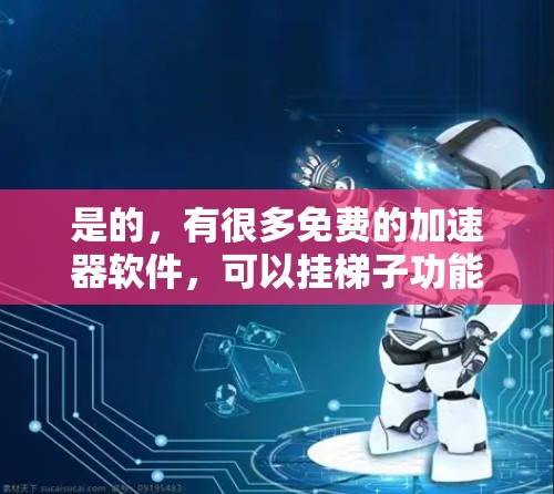 是的,有很多免费的加速器软件,可以挂梯子功能。以下是几种常见的免费加速器选项,并说明如何使用它们 是的,有很多免费的加速器软件,可以挂梯子功能。以下是几种常见的免费加速器选项,并说明如何使用它们