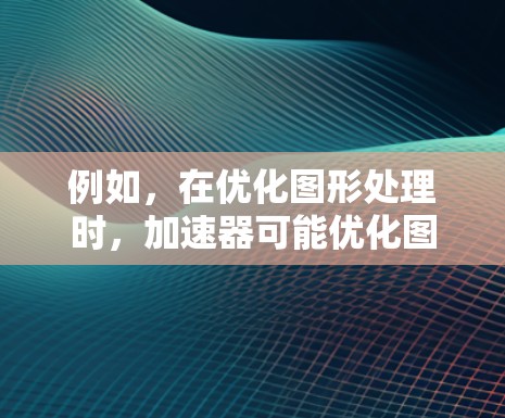 例如，在优化图形处理时，加速器可能优化图形处理，而梯子可能用于优化数据结构的映射，这可能导致两者的行为冲突。此外，加速器和梯子在某些编程语言中可能被用来同时优化函数和数据结构，这可能也导致冲突