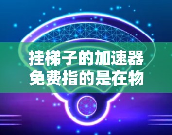 挂梯子的加速器免费指的是在物理学领域中,使用特定的加速器模型(如SR-13、SR-71)来加速带电粒子的示例或资源。以下是一个逐步的指南,帮助您进行加速器模拟 挂梯子的加速器免费指的是在物理学领域中,使用特定的加速器模型(如SR-13、SR-71)来加速带电粒子的示例或资源。以下是一个逐步的指南,帮助您进行加速器模拟