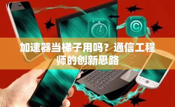 加速器当梯子用吗？通信工程师的创新思路